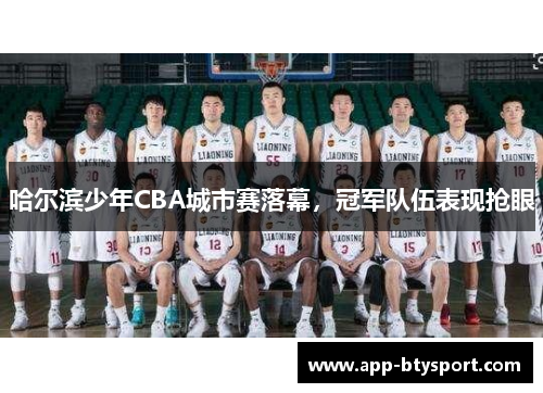 哈尔滨少年CBA城市赛落幕，冠军队伍表现抢眼