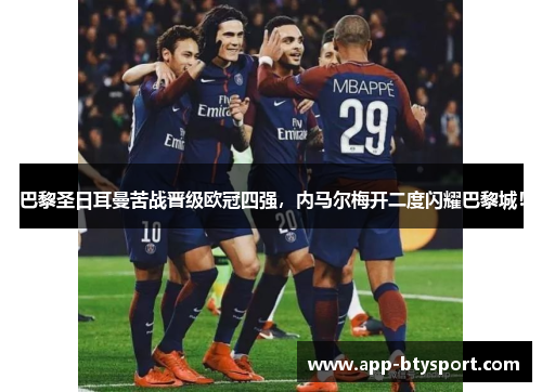 巴黎圣日耳曼苦战晋级欧冠四强，内马尔梅开二度闪耀巴黎城！