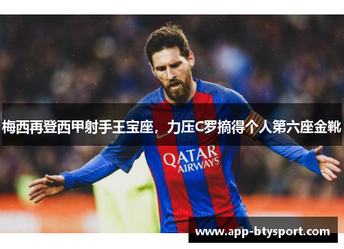 梅西再登西甲射手王宝座，力压C罗摘得个人第六座金靴