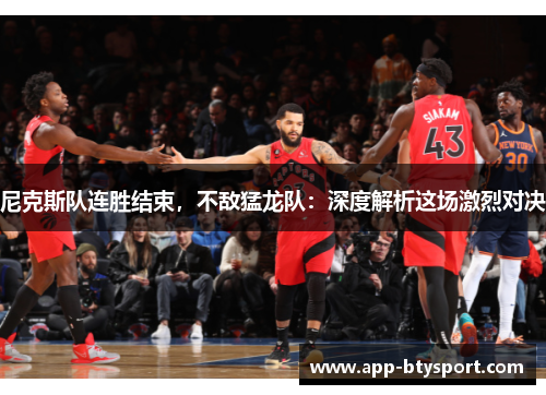 尼克斯队连胜结束，不敌猛龙队：深度解析这场激烈对决