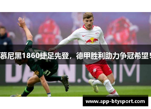 慕尼黑1860捷足先登，德甲胜利助力争冠希望！