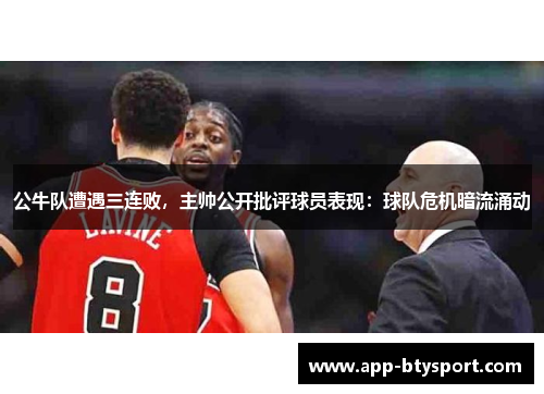 公牛队遭遇三连败，主帅公开批评球员表现：球队危机暗流涌动
