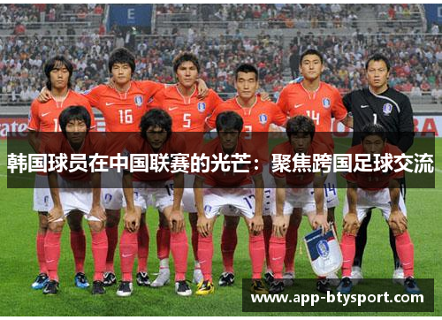 韩国球员在中国联赛的光芒：聚焦跨国足球交流