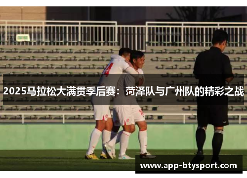 2025马拉松大满贯季后赛：菏泽队与广州队的精彩之战