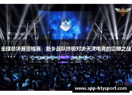 全球总决赛资格赛：新乡战队终极对决天津电竞的震撼之战